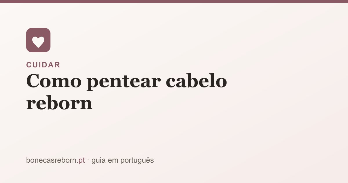 Guia bonecasreborn.pt: Como pentear cabelo reborn